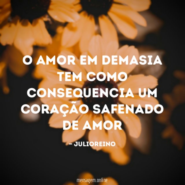 O AMOR EM DEMASIA TEM COMO CONSEQUENCIA UM