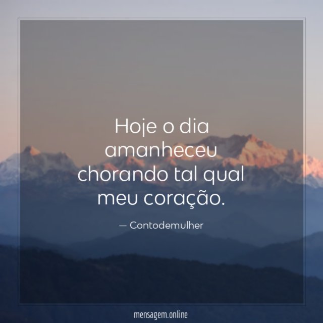 Hoje o dia amanheceu chorando tal qual meu coração