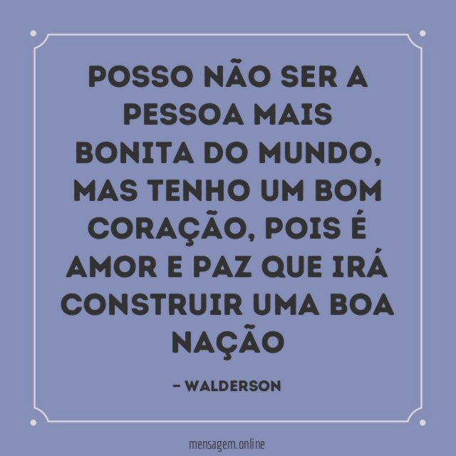 Posso não ser a pessoa mais bonita do mundo