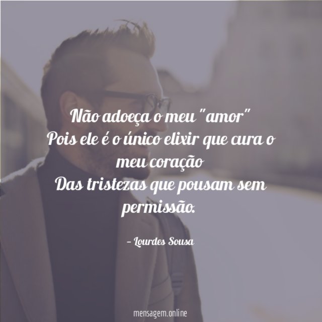 Não adoeça o meu "amor" Pois ele é