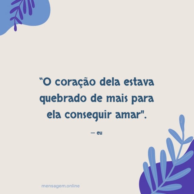 O coração dela estava quebrado de mais para ela conseguir amar"
