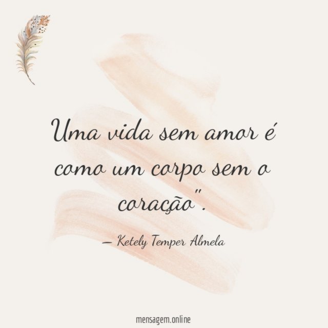 Uma vida sem amor é como um corpo sem o coração"