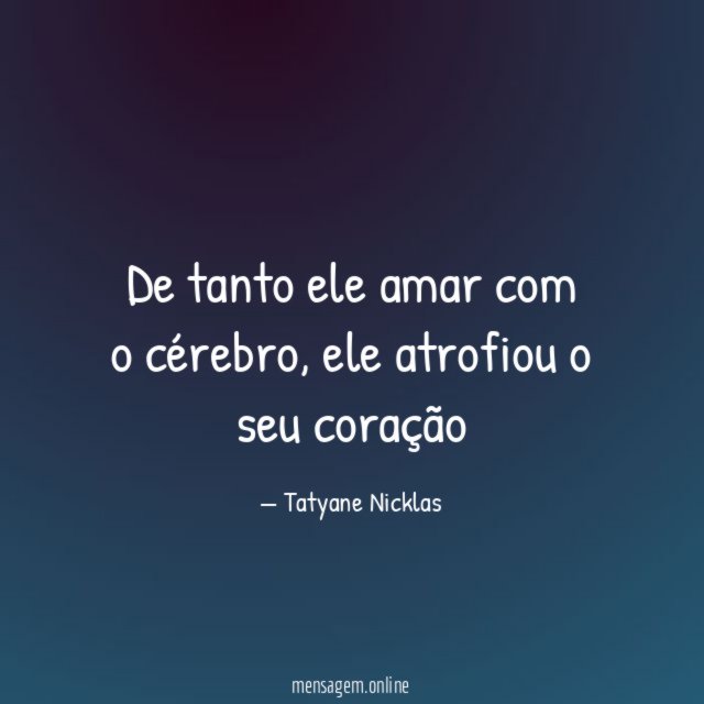 De tanto ele amar com o cérebro