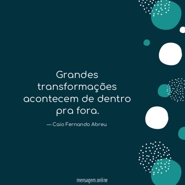 Grandes transformações acontecem de dentro pra fora