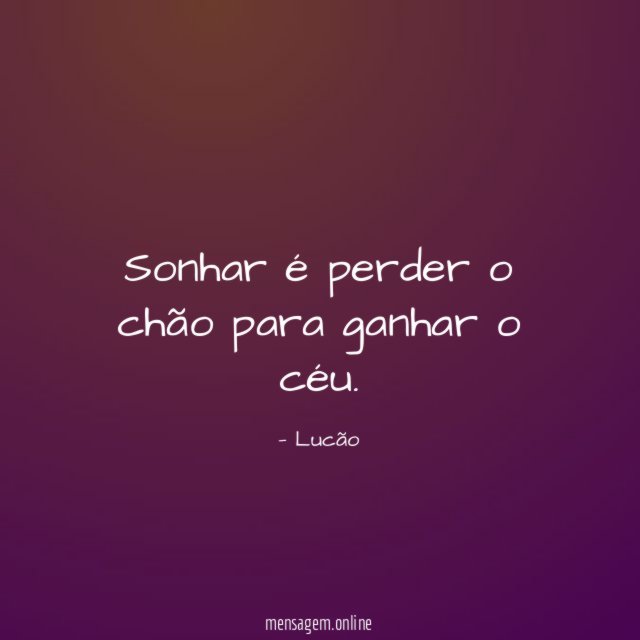 Sonhar é perder o chão para ganhar o céu