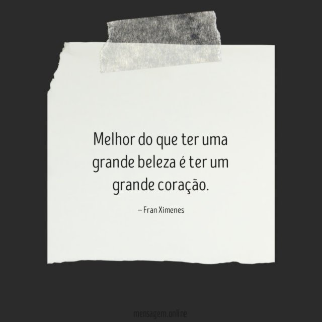 Melhor do que ter uma grande beleza é ter um grande coração
