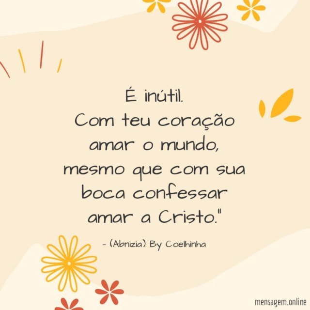 "É inútil. Com teu coração amar o mundo, mesmo que com sua boca confessar amar a Cristo."