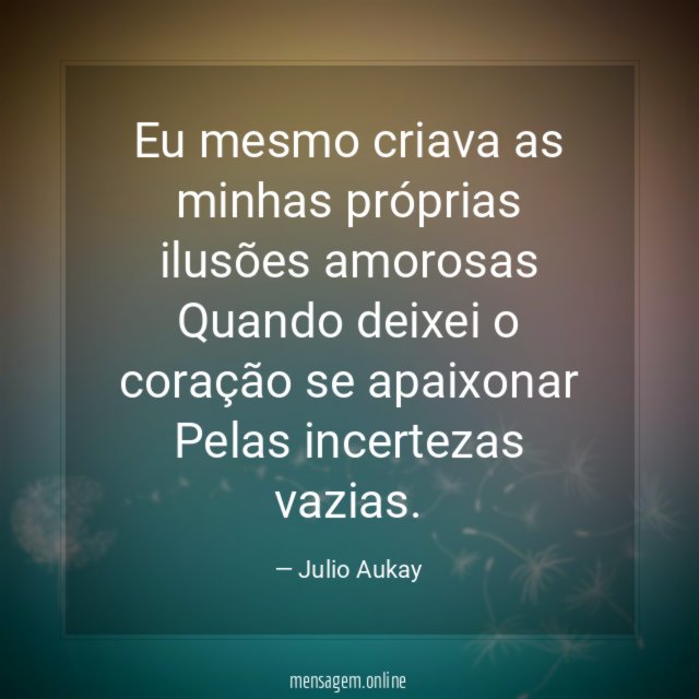 Eu mesmo criava as minhas próprias ilusões amorosas Quando