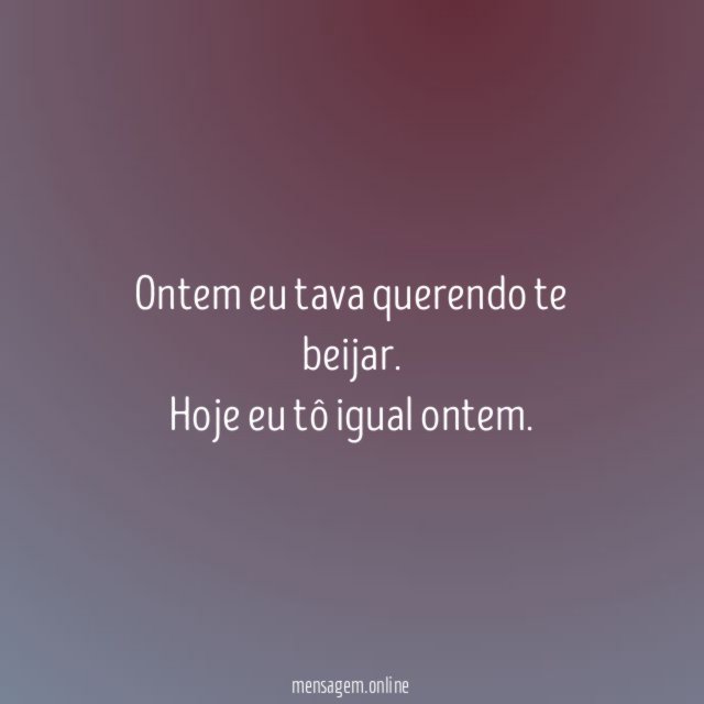 Ontem eu tava querendo te beijar