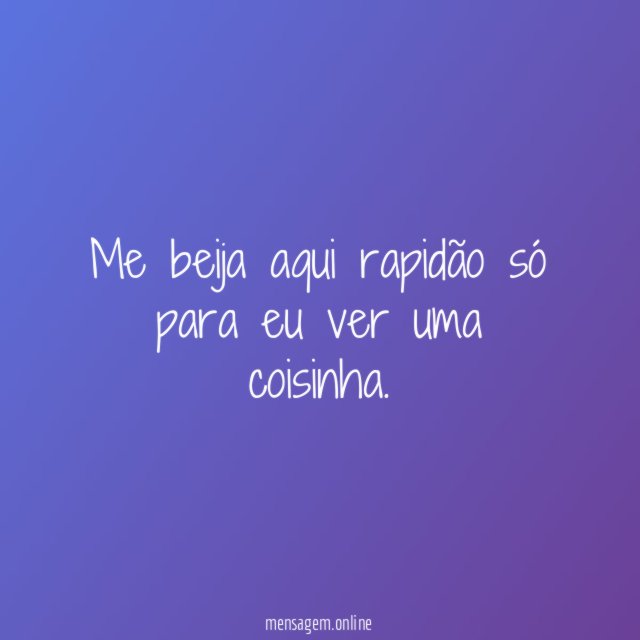 Me beija aqui rapidão só para eu ver uma coisinha