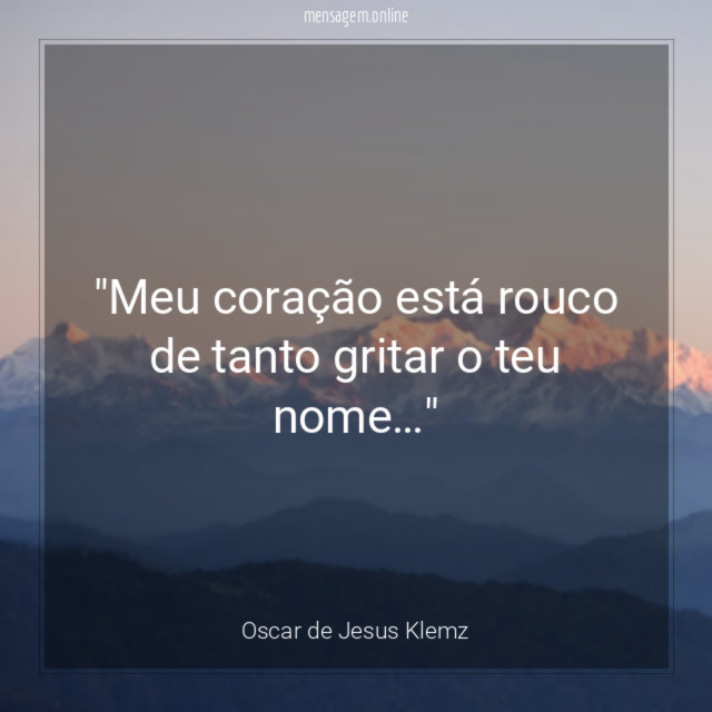 Meu coração está rouco de tanto gritar o teu nome
