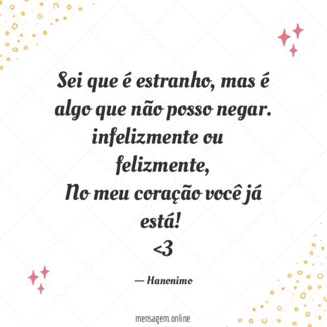 Sei que é estranho, mas é algo que não posso negar.
infelizmente ou… felizmente,
No meu coração você já está!