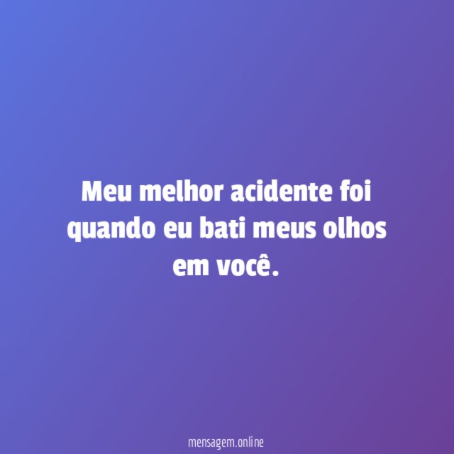 Meu melhor acidente foi quando eu bati meus olhos em você