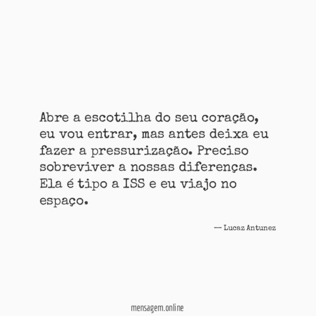 Abre a escotilha do seu coração , eu vou entrar , mas antes deixa eu fazer a pressurização. Preciso sobreviver a nossas diferenças.