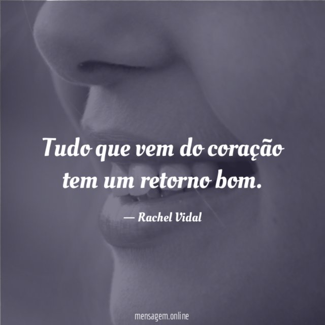 Tudo que vem do coração tem um retorno bom