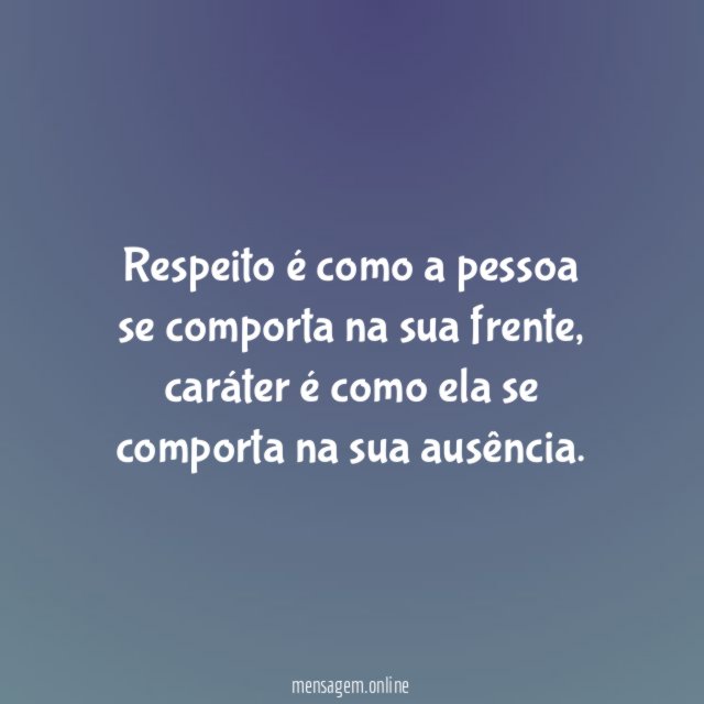 Respeito é como a pessoa se comporta na sua frente