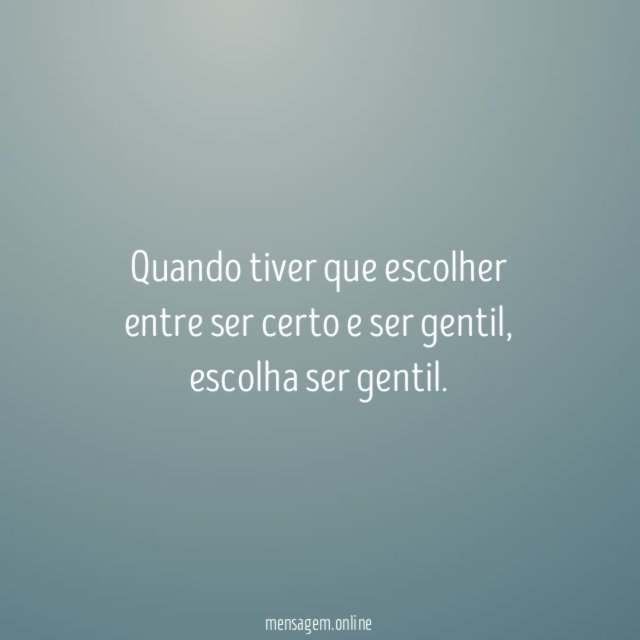 Quando tiver que escolher entre ser certo e ser gentil