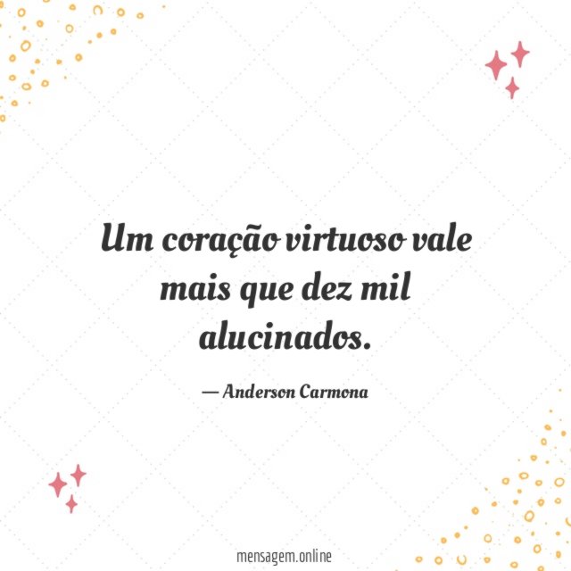 Um coração virtuoso vale mais que dez mil alucinados