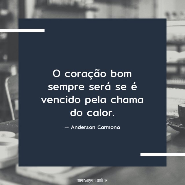 O coração bom sempre será se é vencido pela chama do calor