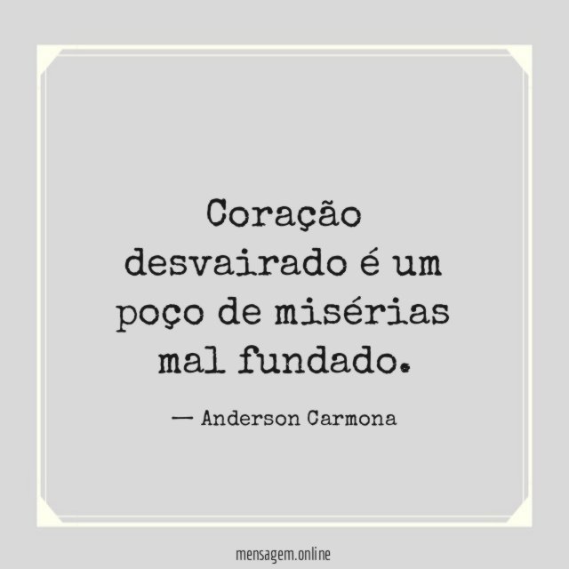 Coração desvairado é um poço de misérias mal fundado