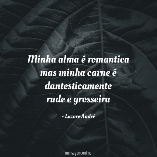 minha alma é romantica mas minha carne é dantesticamente rude e grosseira