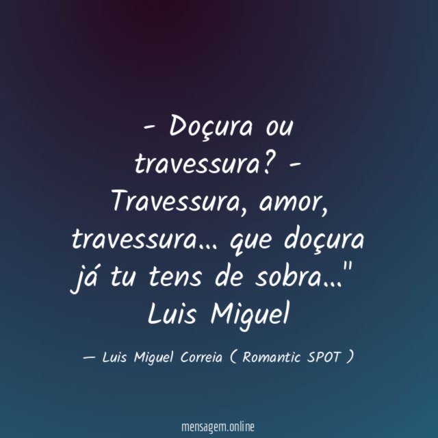" - Doçura ou travessura?
- Travessura, amor, travessura…
que doçura já tu tens de sobra…"