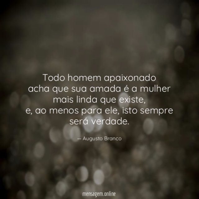 Todo homem apaixonado acha que sua amada é a