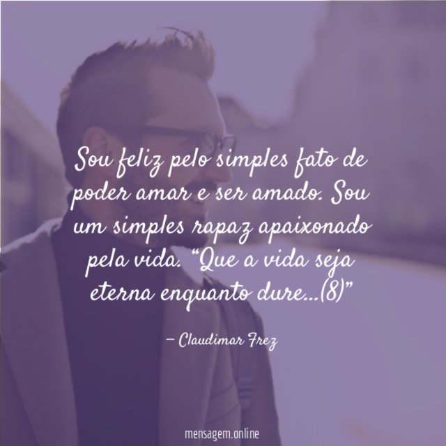 Sou feliz pelo simples fato de poder amar e ser amado