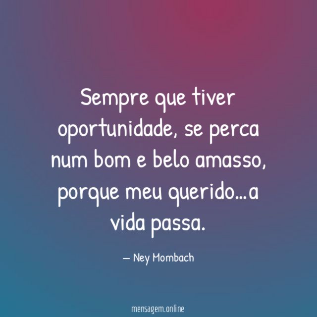 Sempre que tiver oportunidade