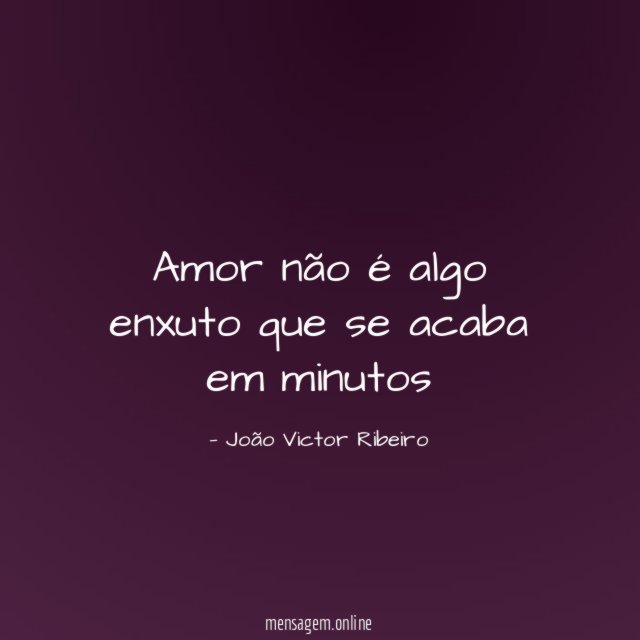 Amor não é algo enxuto que se acaba em minutos