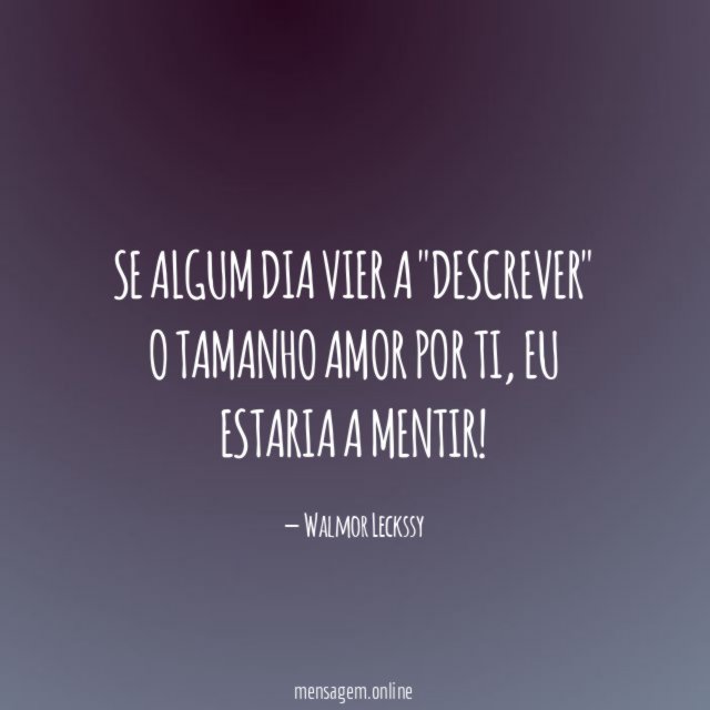 Se algum dia vier a "descrever" o tamanho amor por ti