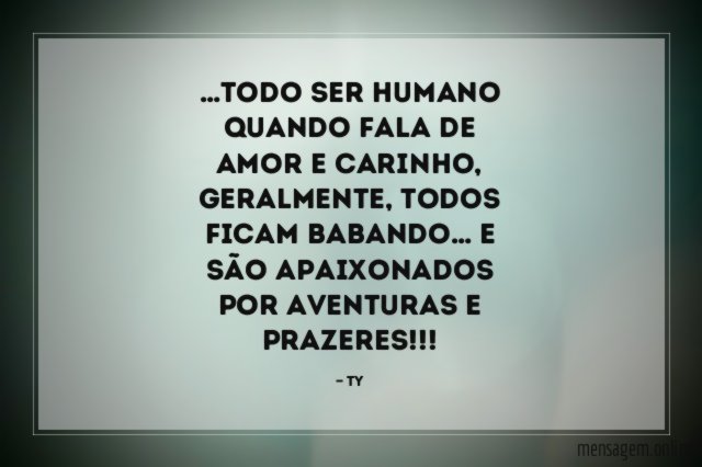 TODO SER HUMANO QUANDO FALA DE AMOR E CARINHO