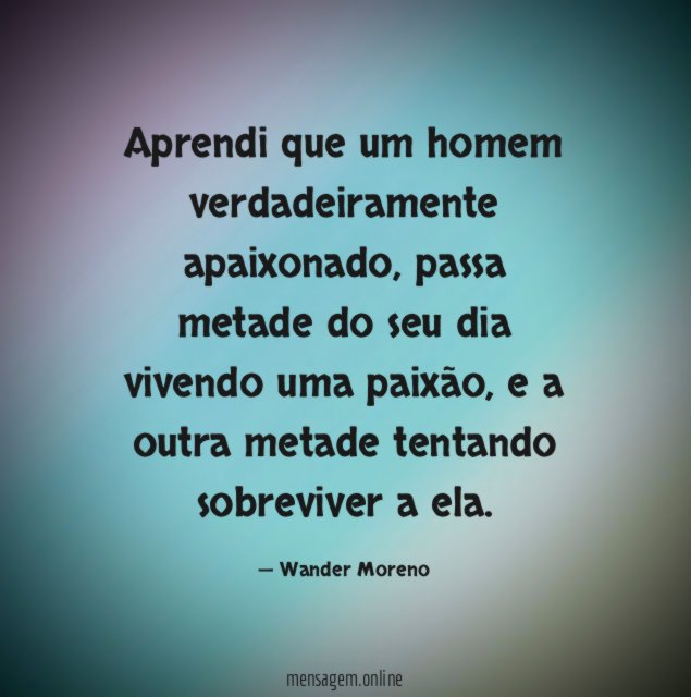 Aprendi que um homem verdadeiramente apaixonado