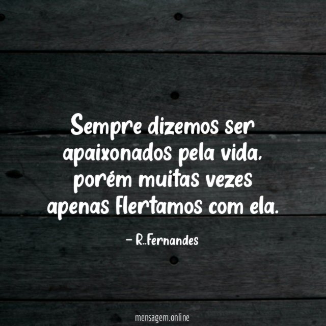 Sempre dizemos ser apaixonados pela vida
