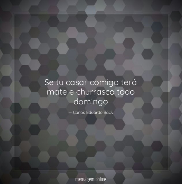 Se tu casar comigo terá mate e churrasco todo domingo