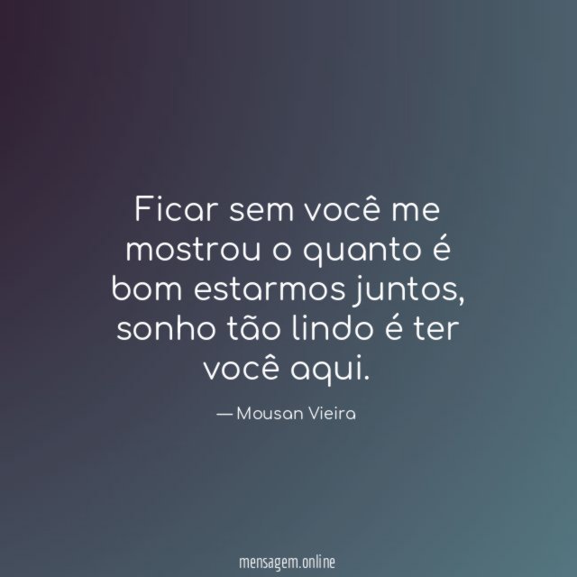 Ficar sem você me mostrou o quanto é bom estarmos juntos