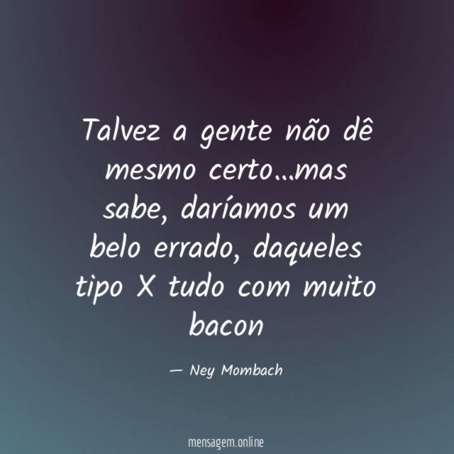 Talvez a gente não dê mesmo certo