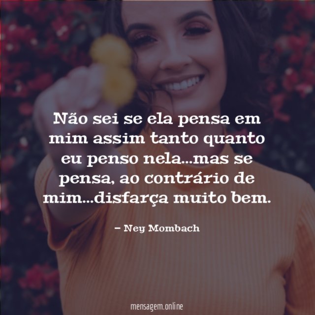 Não sei se ela pensa em mim assim