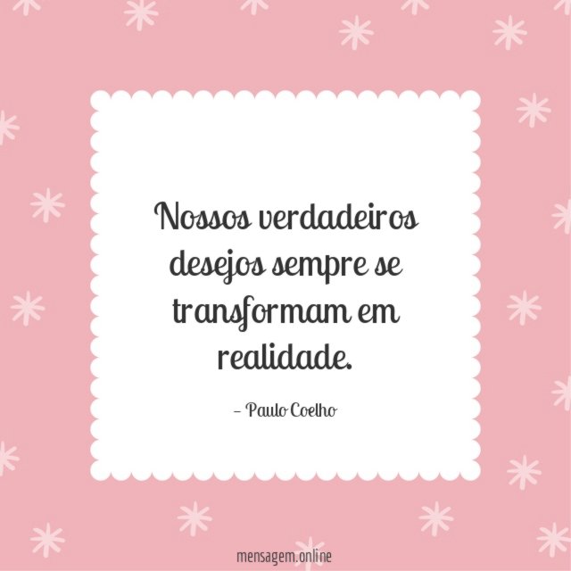 Nossos verdadeiros desejos sempre se transformam em realidade