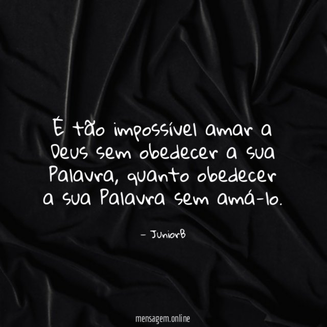 É tão impossível amar a Deus sem obedecer a sua Palavra