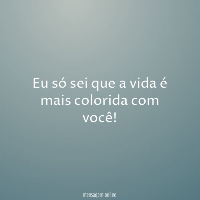 Eu só sei que a vida é mais colorida com você