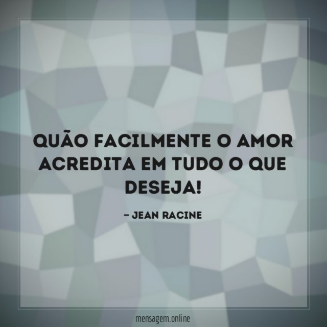 Quão facilmente o amor acredita em tudo o que deseja