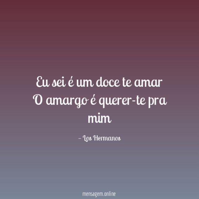 Eu sei é um doce te amar O amargo é querer-te pra mim