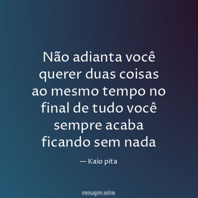 Não adianta você querer duas coisas ao mesmo
