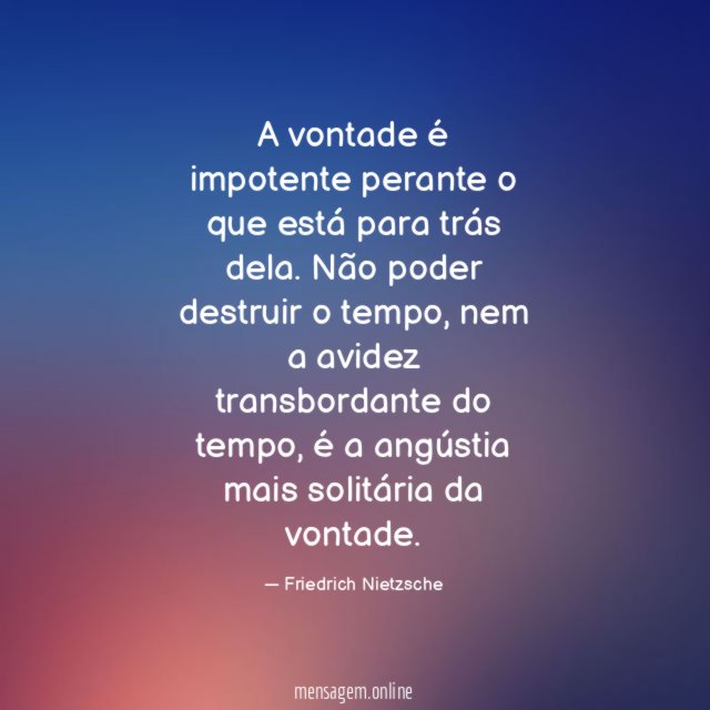 A vontade é impotente perante o que está para trás dela