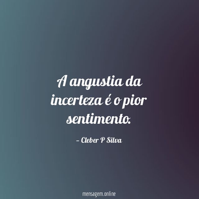 A angustia da incerteza é o pior sentimento