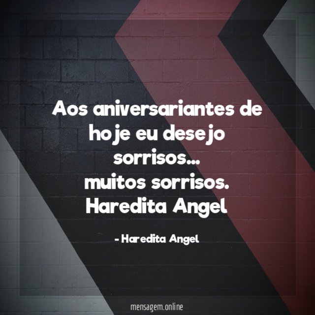 Aos aniversariantes de hoje eu desejo sorrisos