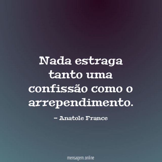 Nada estraga tanto uma confissão como o arrependimento