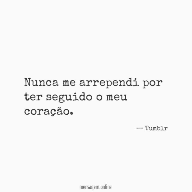 Nunca me arrependi por ter seguido o meu coração