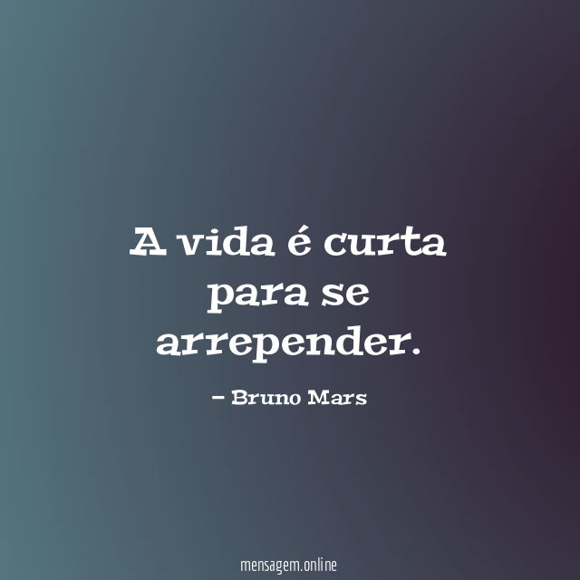 A vida é curta para se arrepender